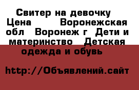 Свитер на девочку › Цена ­ 50 - Воронежская обл., Воронеж г. Дети и материнство » Детская одежда и обувь   